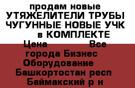 продам новые УТЯЖЕЛИТЕЛИ ТРУБЫ ЧУГУННЫЕ НОВЫЕ УЧК-720-24 в КОМПЛЕКТЕ › Цена ­ 30 000 - Все города Бизнес » Оборудование   . Башкортостан респ.,Баймакский р-н